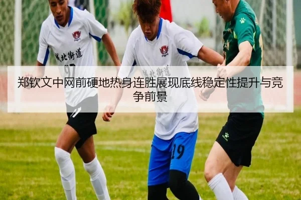 郑钦文中网前硬地热身连胜展现底线稳定性提升与竞争前景